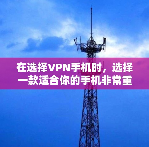 在选择VPN手机时，选择一款适合你的手机非常重要。以下是一些推荐的手机型号，根据你的需求和预算来决定