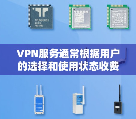 VPN服务通常根据用户的选择和使用状态收费，但总体来说，VPN的速度是受多种因素影响的，包括服务器负载、网络稳定性、用户使用频率等。以下是一些可能的原因和解决方法