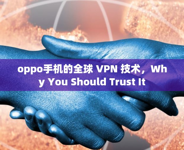 oppo手机的全球 VPN 技术，Why You Should Trust It