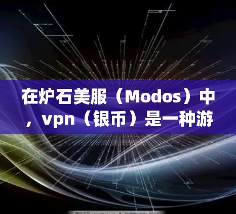 在炉石美服（Modos）中，vpn（银币）是一种游戏内获取的美服币，可以通过在游戏内购买或在美服内进行经济上链来获取。以下是进阶的vpn获取方法