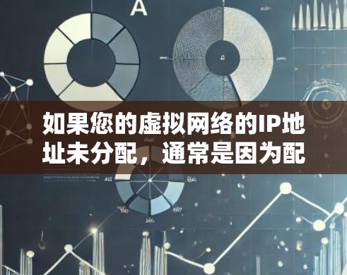 如果您的虚拟网络的IP地址未分配，通常是因为配置错误或未正确启用虚拟网络。以下是一些可能的原因和解决方法