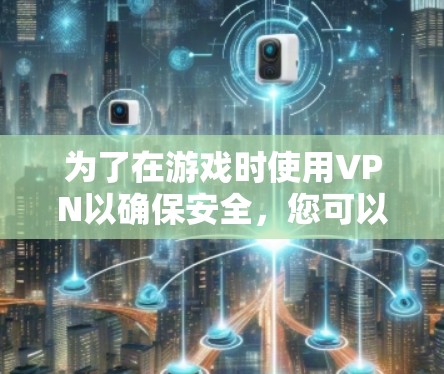 为了在游戏时使用VPN以确保安全，您可以按照以下步骤操作