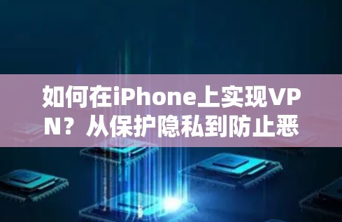 如何在iPhone上实现VPN?从保护隐私到防止恶意连接 如何在iPhone上实现VPN?从保护隐私到防止恶意连接
