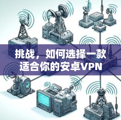 挑战，如何选择一款适合你的安卓VPN代理软件？