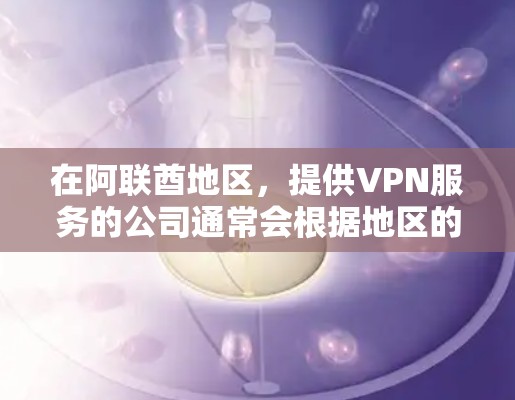 在阿联酋地区,提供VPN服务的公司通常会根据地区的网络状况和用户的使用习惯来推荐合适的VPN服务。以下是一些可能的阿联酋地区VPN推荐 在阿联酋地区,提供VPN服务的公司通常会根据地区的网络状况和用户的使用习惯来推荐合适的VPN服务。以下是一些可能的阿联酋地区VPN推荐