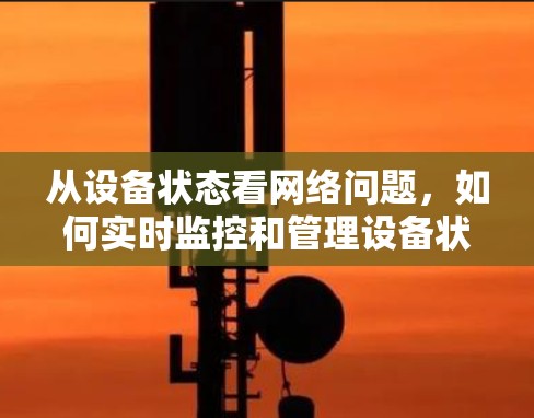 从设备状态看网络问题,如何实时监控和管理设备状态 从设备状态看网络问题,如何实时监控和管理设备状态