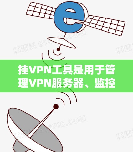挂VPN工具是用于管理VPN服务器、监控网络流量、进行安全检查等的工具。以下是一些常见的挂VPN工具及其功能 挂VPN工具是用于管理VPN服务器、监控网络流量、进行安全检查等的工具。以下是一些常见的挂VPN工具及其功能