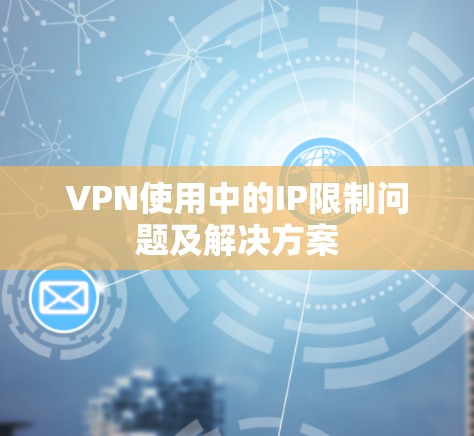 VPN使用中的IP限制问题及解决方案