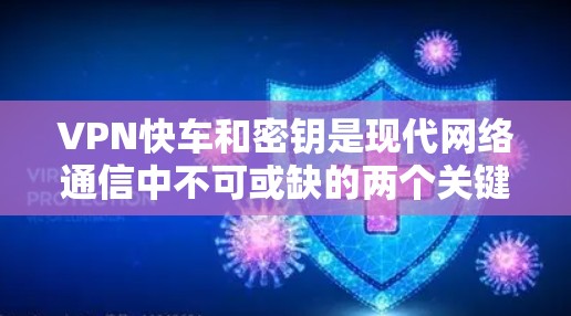 VPN快车和密钥是现代网络通信中不可或缺的两个关键概念。以下是关于它们的详细说明 VPN快车和密钥是现代网络通信中不可或缺的两个关键概念。以下是关于它们的详细说明