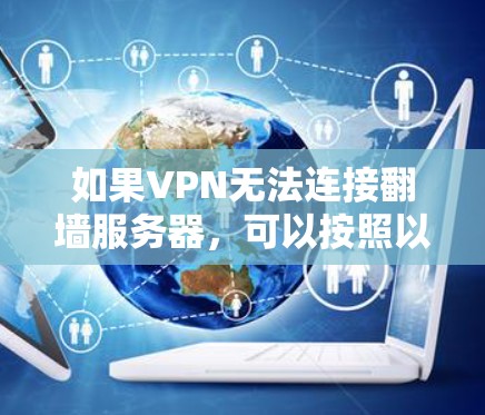 如果VPN无法连接翻墙服务器,可以按照以下步骤进行检查和处理 如果VPN无法连接翻墙服务器,可以按照以下步骤进行检查和处理