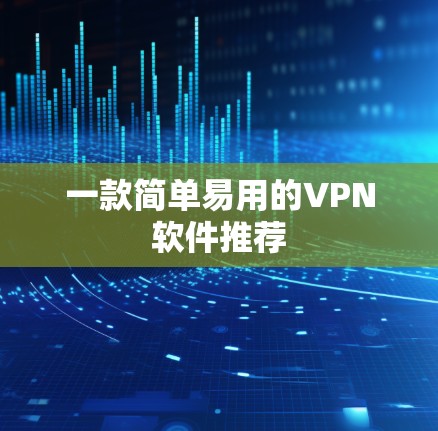 一款简单易用的VPN软件推荐 一款简单易用的VPN软件推荐