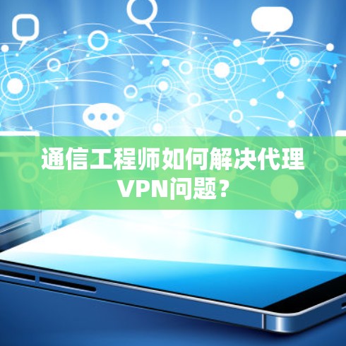 通信工程师如何解决代理VPN问题？