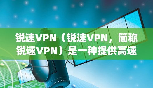 锐速VPN(锐速VPN,简称锐速VPN)是一种提供高速网络连接的VPN服务。它通常基于开放VPN协议(如OpenVPN)来实现,确保数据在传输过程中达到高速度和安全性 锐速VPN(锐速VPN,简称锐速VPN)是一种提供高速网络连接的VPN服务。它通常基于开放VPN协议(如OpenVPN)来实现,确保数据在传输过程中达到高速度和安全性