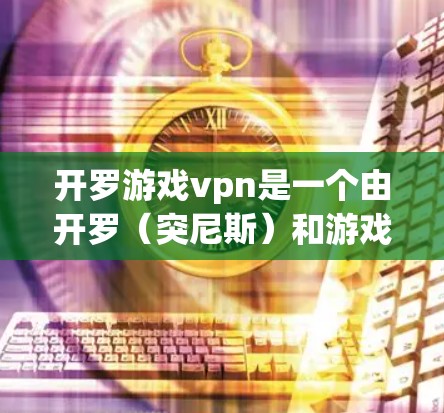 开罗游戏vpn是一个由开罗(突尼斯)和游戏vpn组成的词汇,意为一个游戏的VPN服务或相关项目。以下是对其的详细解析 开罗游戏vpn是一个由开罗(突尼斯)和游戏vpn组成的词汇,意为一个游戏的VPN服务或相关项目。以下是对其的详细解析