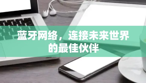 蓝牙网络，连接未来世界的最佳伙伴