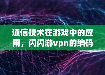 通信技术在游戏中的应用，闪闪游vpn的编码之旅