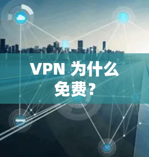 VPN 为什么免费? VPN 为什么免费?