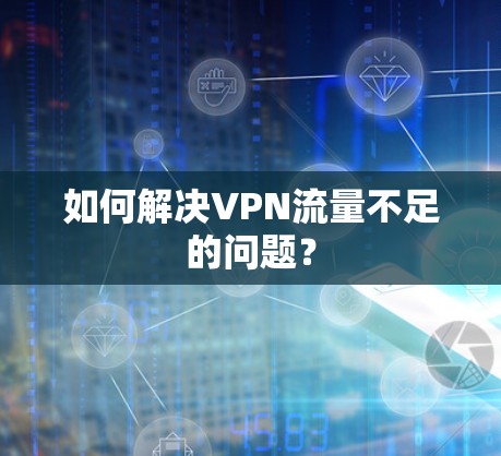 如何解决VPN流量不足的问题？