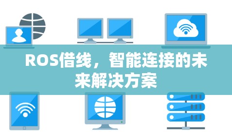 ROS借线，智能连接的未来解决方案
