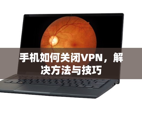 手机如何关闭VPN，解决方法与技巧