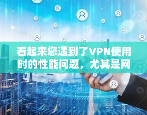 看起来您遇到了VPN使用时的性能问题，尤其是网络卡的卡顿。这可能与多种因素有关，包括网络连接的稳定性、Wi-Fi驱动程序、软件更新、或网络带宽等。以下是一些可能的解决方法