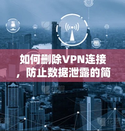 如何删除VPN连接，防止数据泄露的简单方法