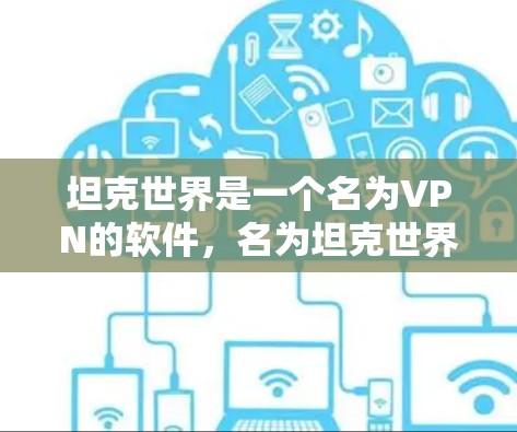 坦克世界是一个名为VPN的软件，名为坦克世界是因为它可能与中国或某个特定国家的网络有关。然而，实际上，VPN软件名称并不一定与国家相关，而是与具体的网络环境和功能有关
