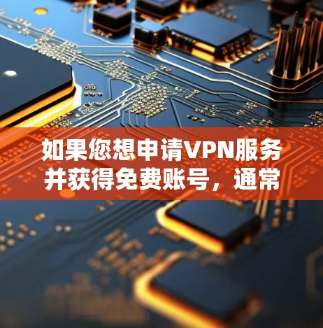 如果您想申请VPN服务并获得免费账号，通常需要通过VPN软件或服务登录。以下是您申请VPN免费账号的步骤