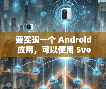 要实现一个 Android 应用，可以使用 Svelte 或 Stareon 等工具。以下是一个基本的 Android 应用开发过程示例，使用 Svelte