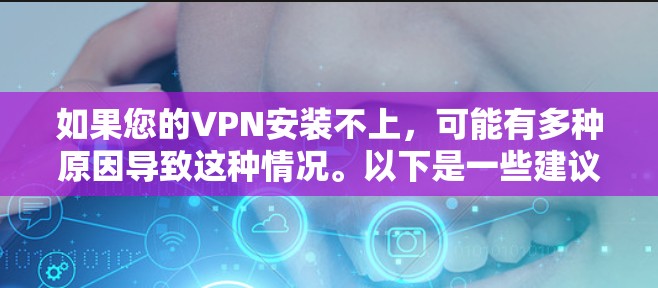 如果您的VPN安装不上，可能有多种原因导致这种情况。以下是一些建议，帮助您解决问题