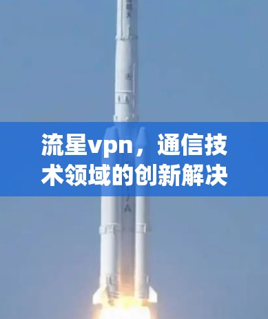 流星vpn，通信技术领域的创新解决方案
