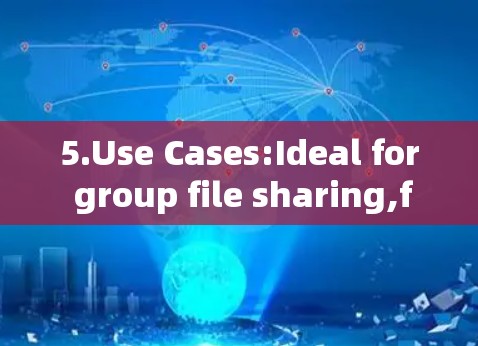 5.Use Cases:Ideal for group file sharing,file distribution,or secure communication among users.