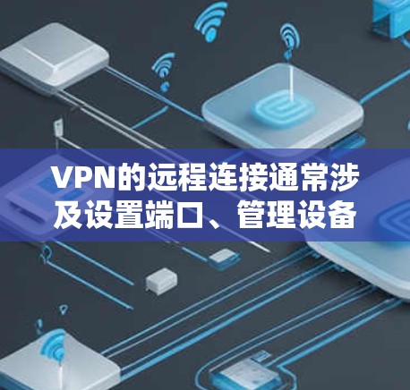 VPN的远程连接通常涉及设置端口、管理设备配置和权限管理等步骤。以下是一些常见的方法和步骤，帮助您远程连接到另一台设备