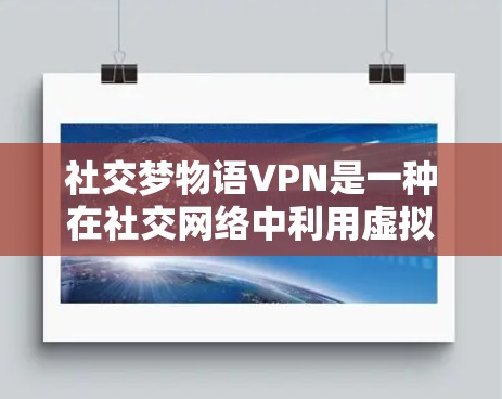 社交梦物语VPN是一种在社交网络中利用虚拟现实(VR)和增强现实(AR)技术进行社交服务的工具。以下是对其功能、安全性和应用的详细分析 社交梦物语VPN是一种在社交网络中利用虚拟现实(VR)和增强现实(AR)技术进行社交服务的工具。以下是对其功能、安全性和应用的详细分析