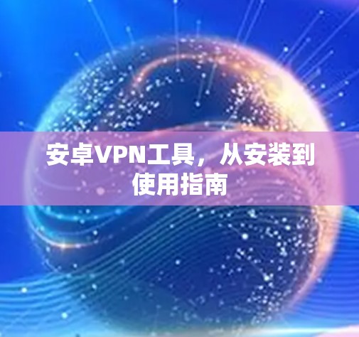 安卓VPN工具，从安装到使用指南
