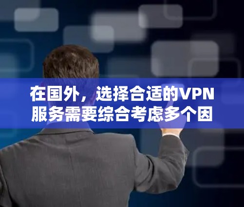 在国外，选择合适的VPN服务需要综合考虑多个因素，包括功能、价格、安全性、用户评价以及我的网络环境。以下是一些推荐的国外VPN服务及其特点