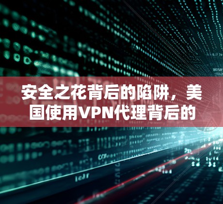 安全之花背后的陷阱，美国使用VPN代理背后的真相
