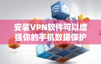 安装VPN软件可以增强你的手机数据保护能力，但使用时需要谨慎，确保网络安全。以下是一些步骤指南