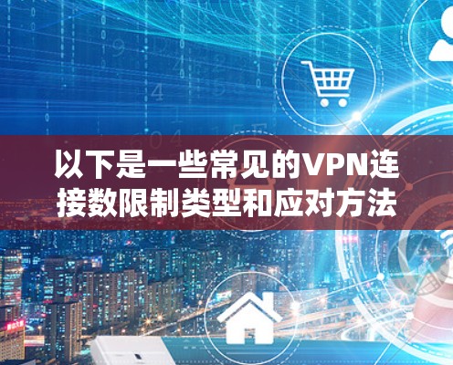 以下是一些常见的VPN连接数限制类型和应对方法
