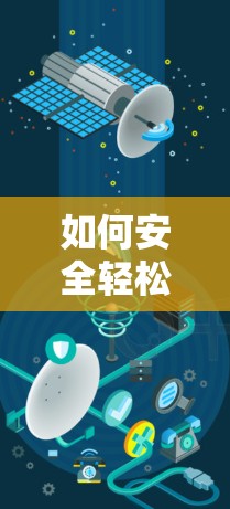 如何安全轻松下载安装VPN或安卓应用