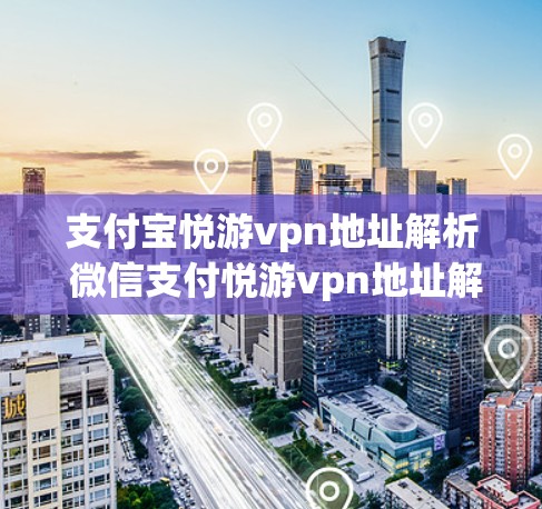 支付宝悦游vpn地址解析 微信支付悦游vpn地址解析