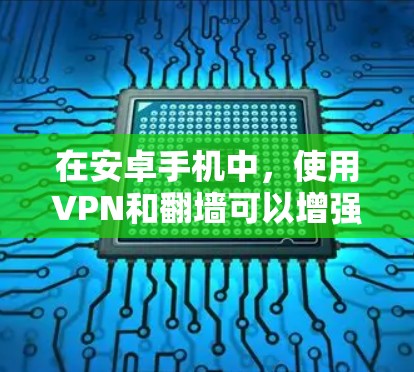 在安卓手机中,使用VPN和翻墙可以增强数据的安全性,特别是对于需要加密视频或在线服务的用户。以下是一些具体的方法和步骤 在安卓手机中,使用VPN和翻墙可以增强数据的安全性,特别是对于需要加密视频或在线服务的用户。以下是一些具体的方法和步骤