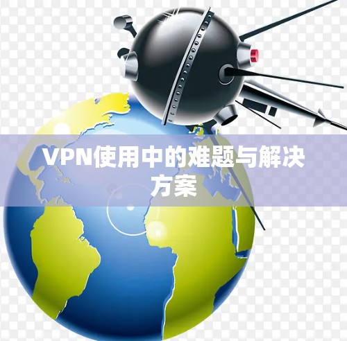 VPN使用中的难题与解决方案