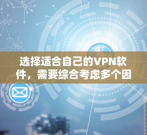 选择适合自己的VPN软件，需要综合考虑多个因素，以下是一个结构化的指南，帮助您做出明智的选择