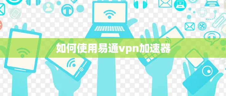 如何使用易通vpn加速器 如何使用易通vpn加速器