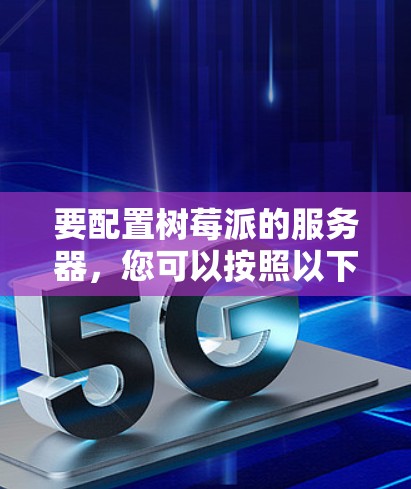 要配置树莓派的服务器，您可以按照以下步骤进行