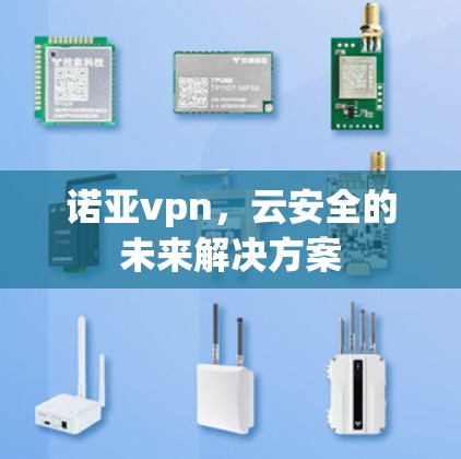 诺亚vpn,云安全的未来解决方案 诺亚vpn,云安全的未来解决方案