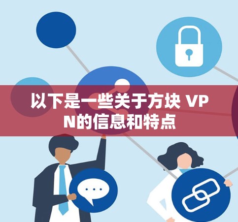以下是一些关于方块 VPN的信息和特点 以下是一些关于方块 VPN的信息和特点