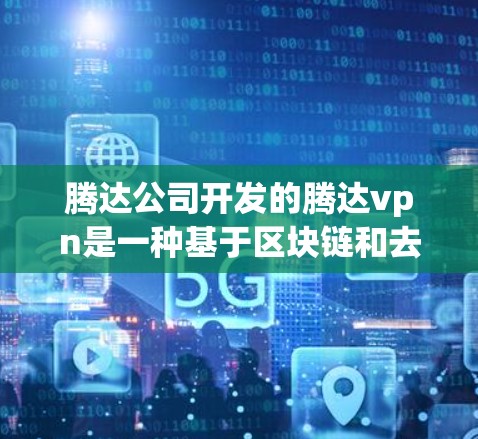 腾达公司开发的腾达vpn是一种基于区块链和去中心化智能合约的支付解决方案，主要用于构建去中心化金融（DeFi）平台。以下是关于腾达vpn穿透的详细信息