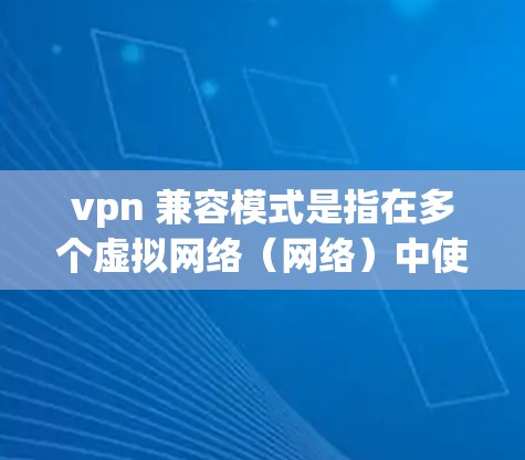 vpn 兼容模式是指在多个虚拟网络(网络)中使用 VPN 技术,确保这些网络可以无缝、安全地通信。以下是详细的步骤和信息 vpn 兼容模式是指在多个虚拟网络(网络)中使用 VPN 技术,确保这些网络可以无缝、安全地通信。以下是详细的步骤和信息